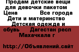 Продам детские вещи для девочки пакетом › Цена ­ 1 000 - Все города Дети и материнство » Детская одежда и обувь   . Дагестан респ.,Махачкала г.